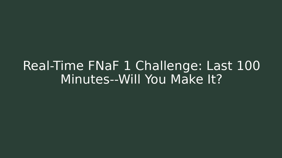 Real-Time FNaF 1 Challenge: Last 100 Minutes—Will You Make It?