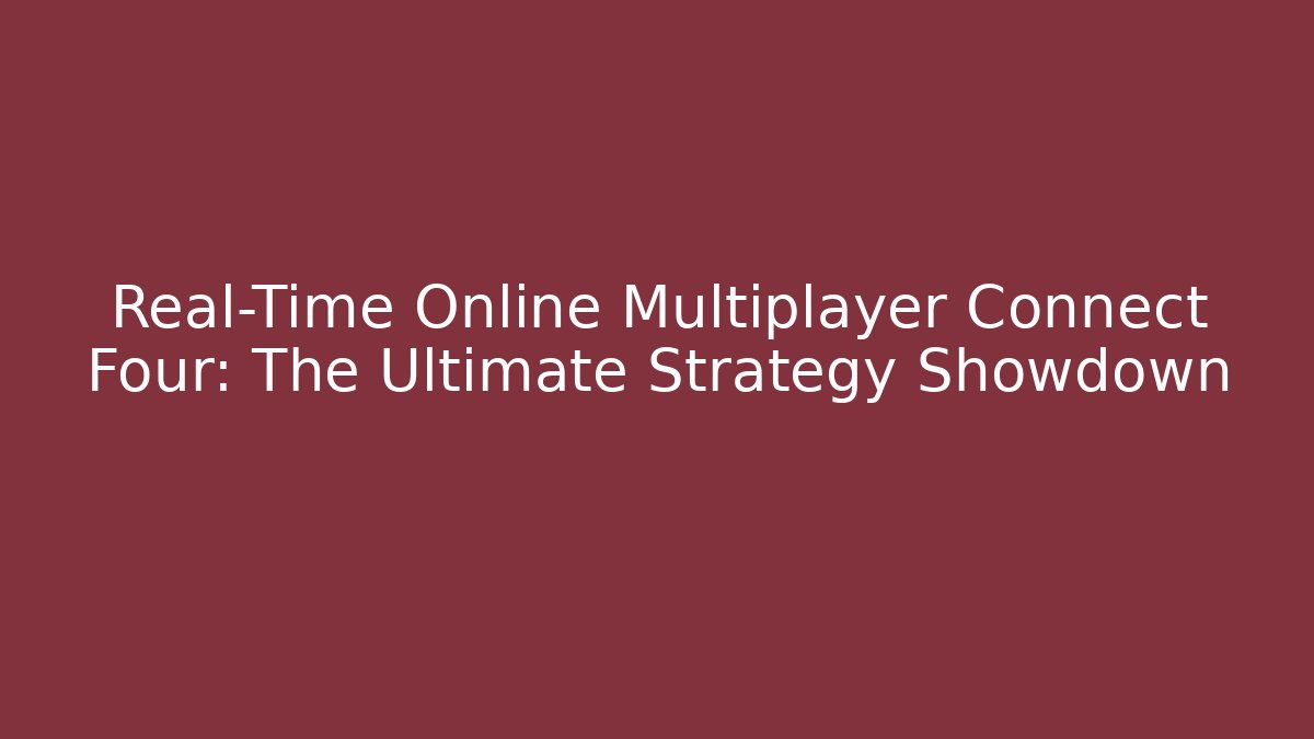 Real-Time Online Multiplayer Connect Four: The Ultimate Strategy Showdown