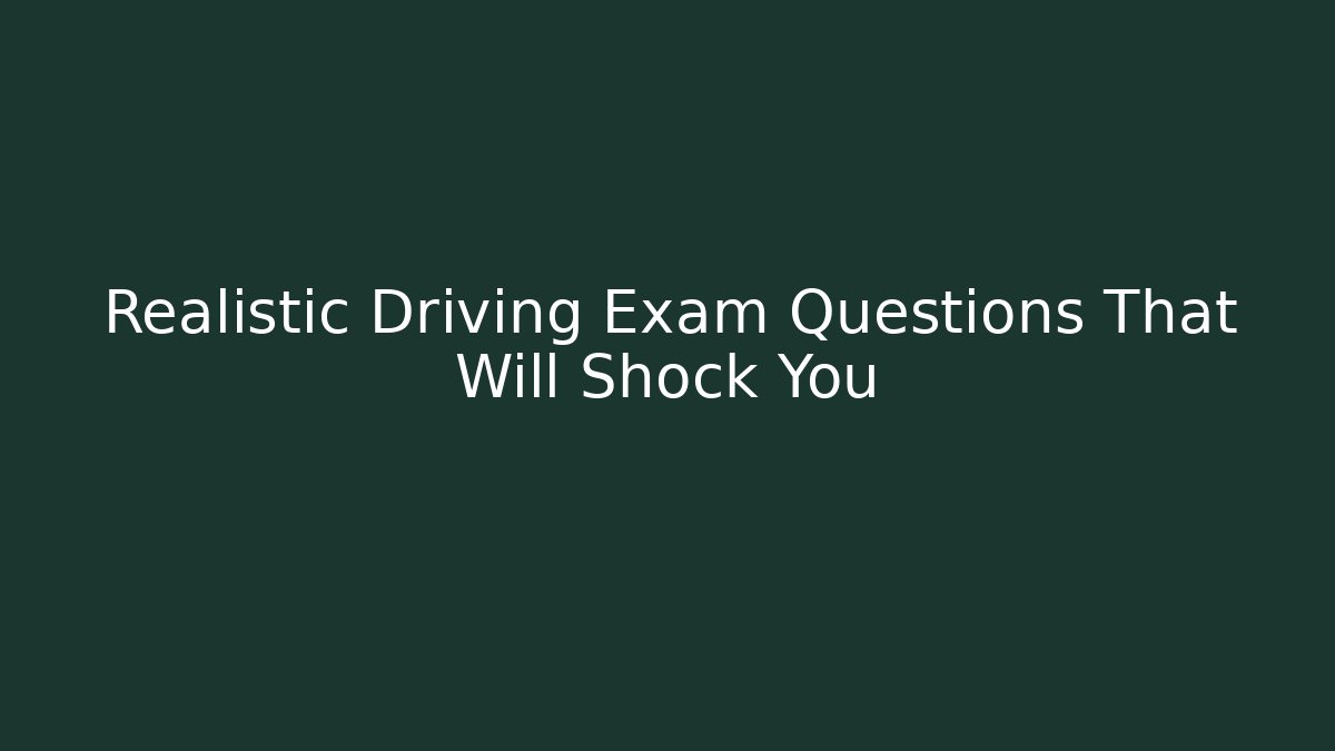Realistic Driving Exam Questions That Will Shock You