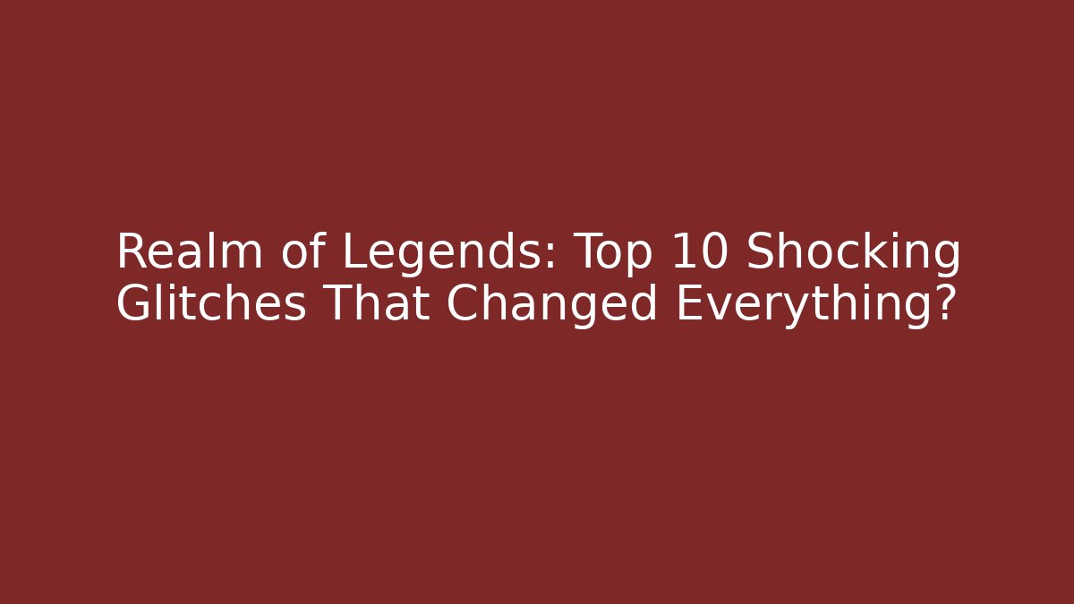 Realm of Legends: Top 10 Shocking Glitches That Changed Everything?