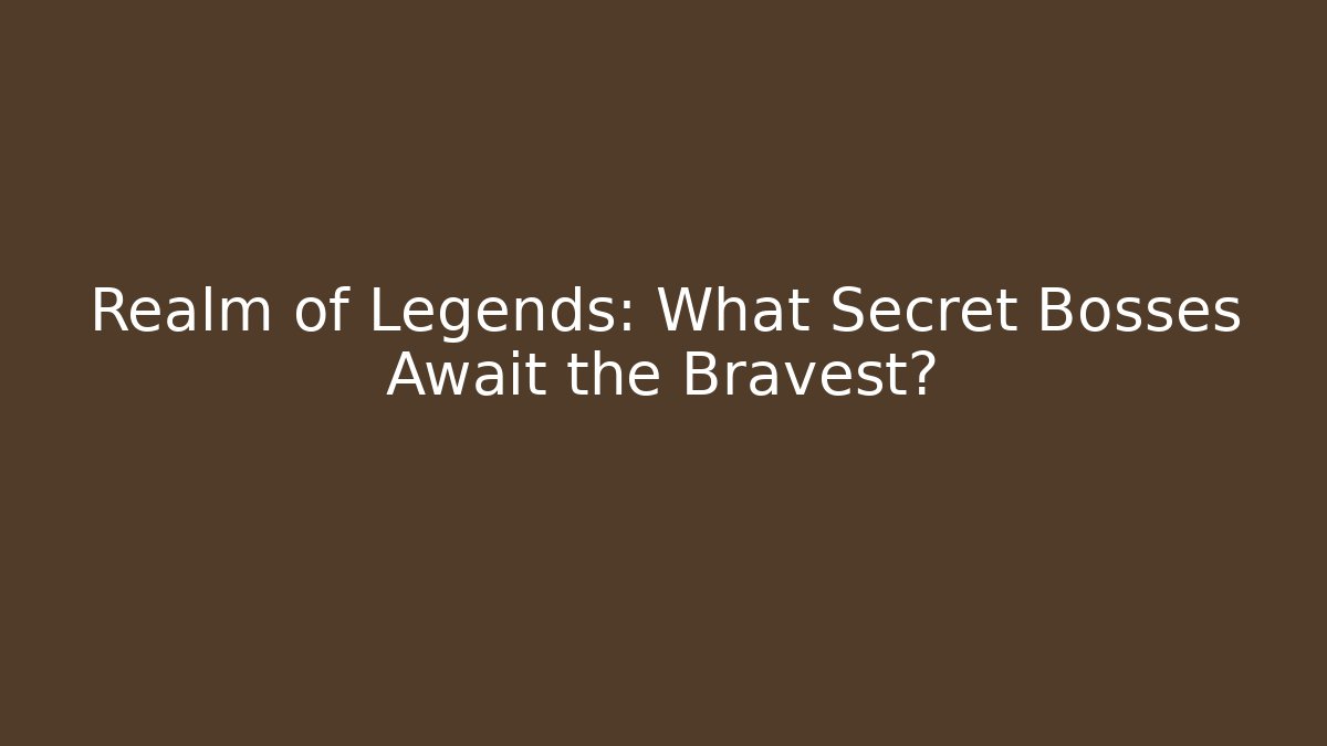 Realm of Legends: What Secret Bosses Await the Bravest?