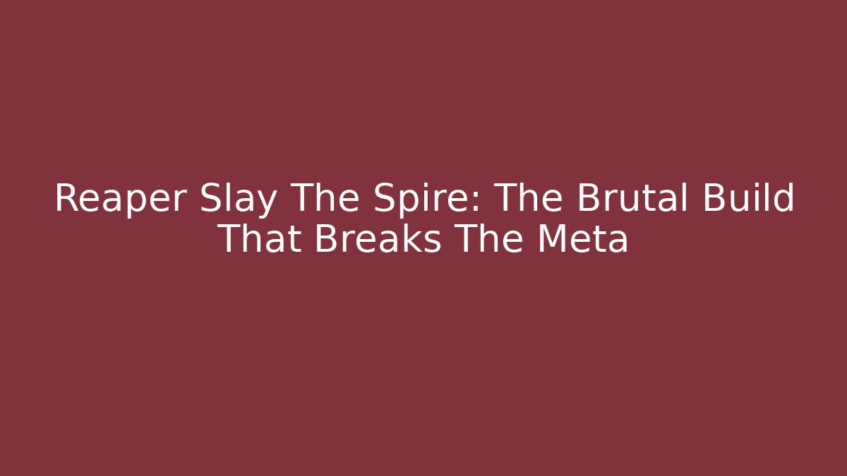 Reaper Slay The Spire: The Brutal Build That Breaks The Meta