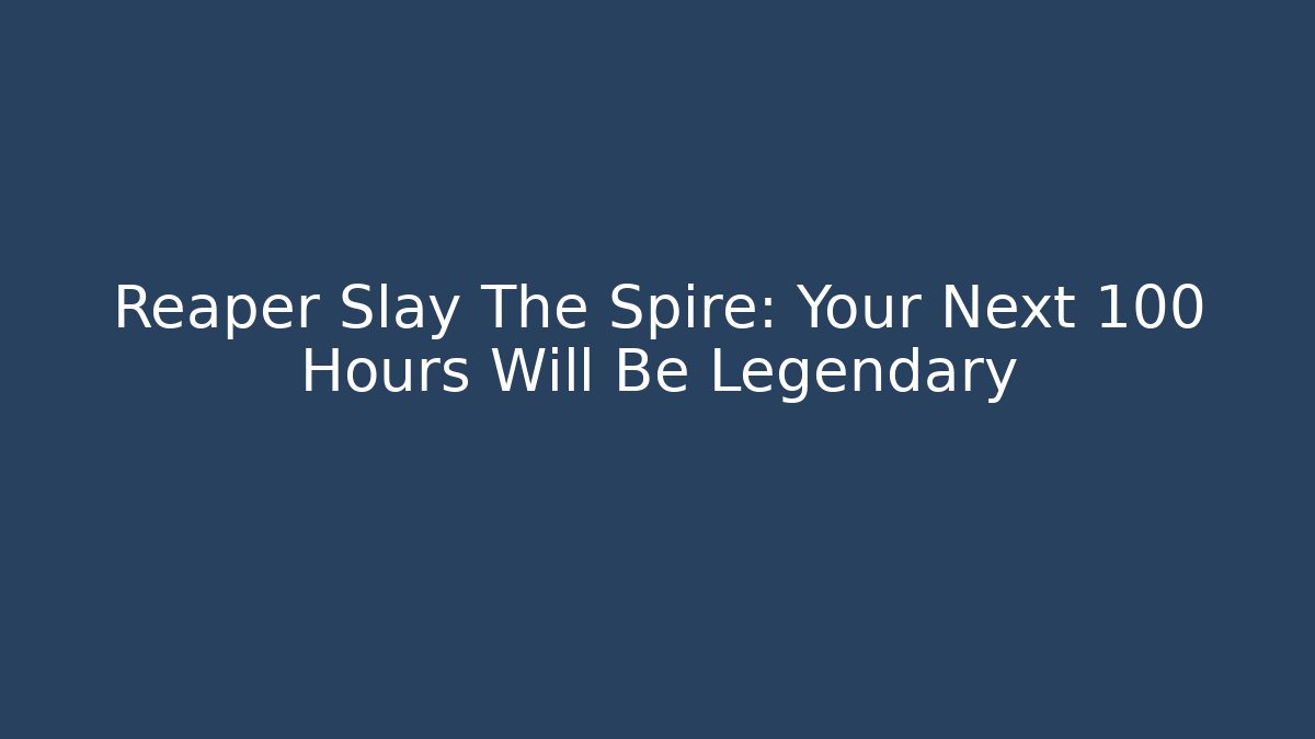 Reaper Slay The Spire: Your Next 100 Hours Will Be Legendary