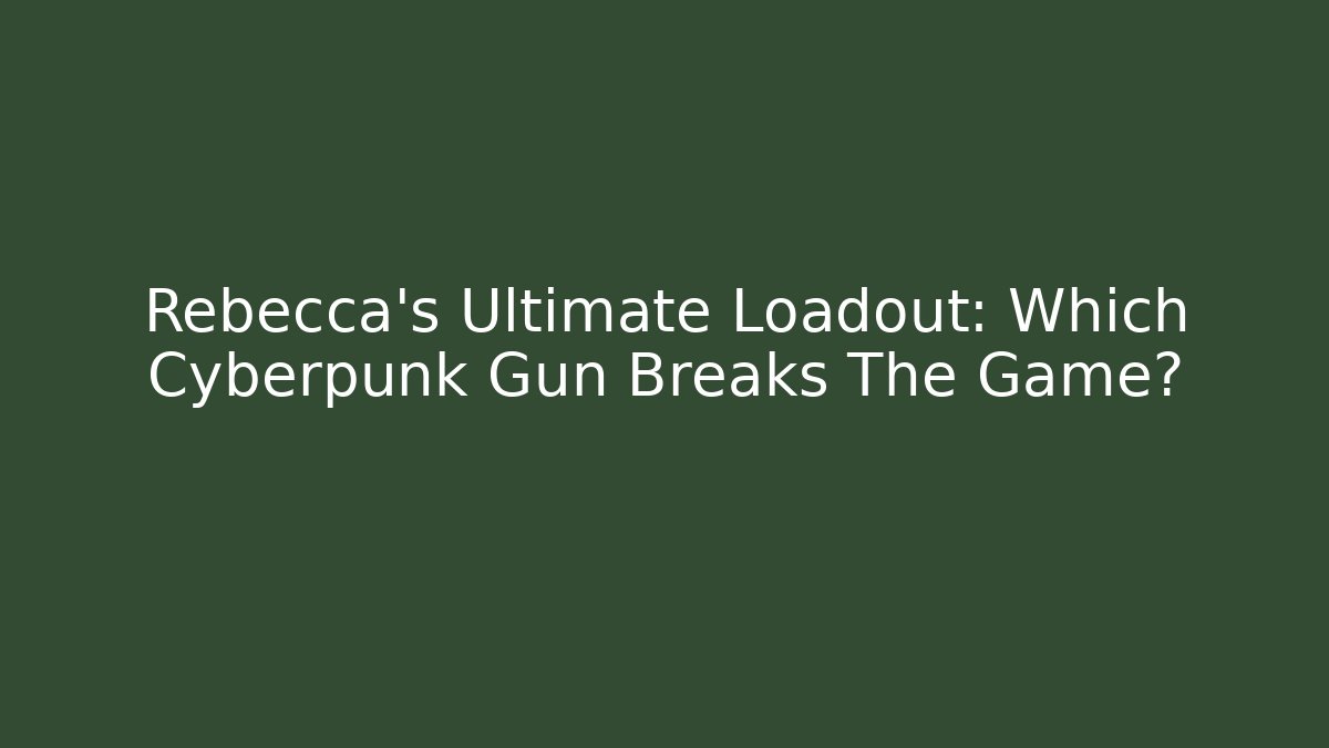 Rebecca's Ultimate Loadout: Which Cyberpunk Gun Breaks The Game?