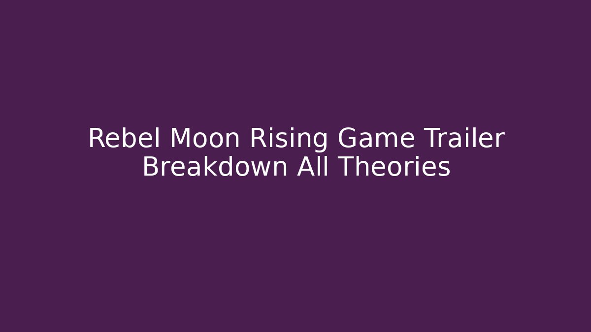 Rebel Moon Rising Game Trailer Breakdown All Theories