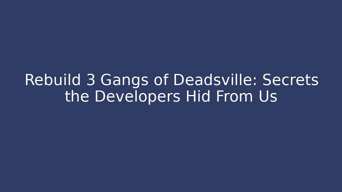 Rebuild 3 Gangs of Deadsville: Secrets the Developers Hid From Us