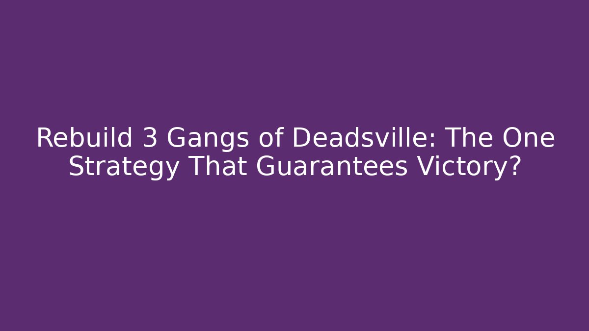 Rebuild 3 Gangs of Deadsville: The One Strategy That Guarantees Victory?