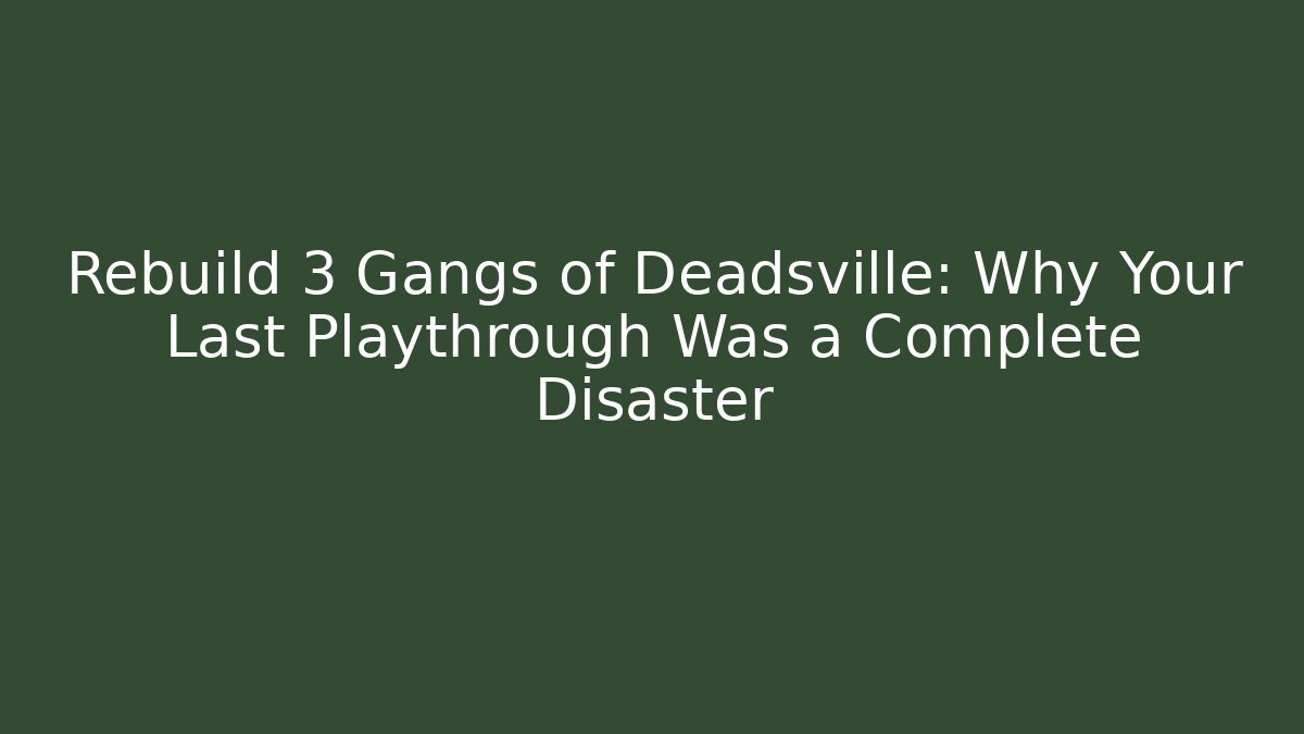 Rebuild 3 Gangs of Deadsville: Why Your Last Playthrough Was a Complete Disaster - Vintage E-Juice