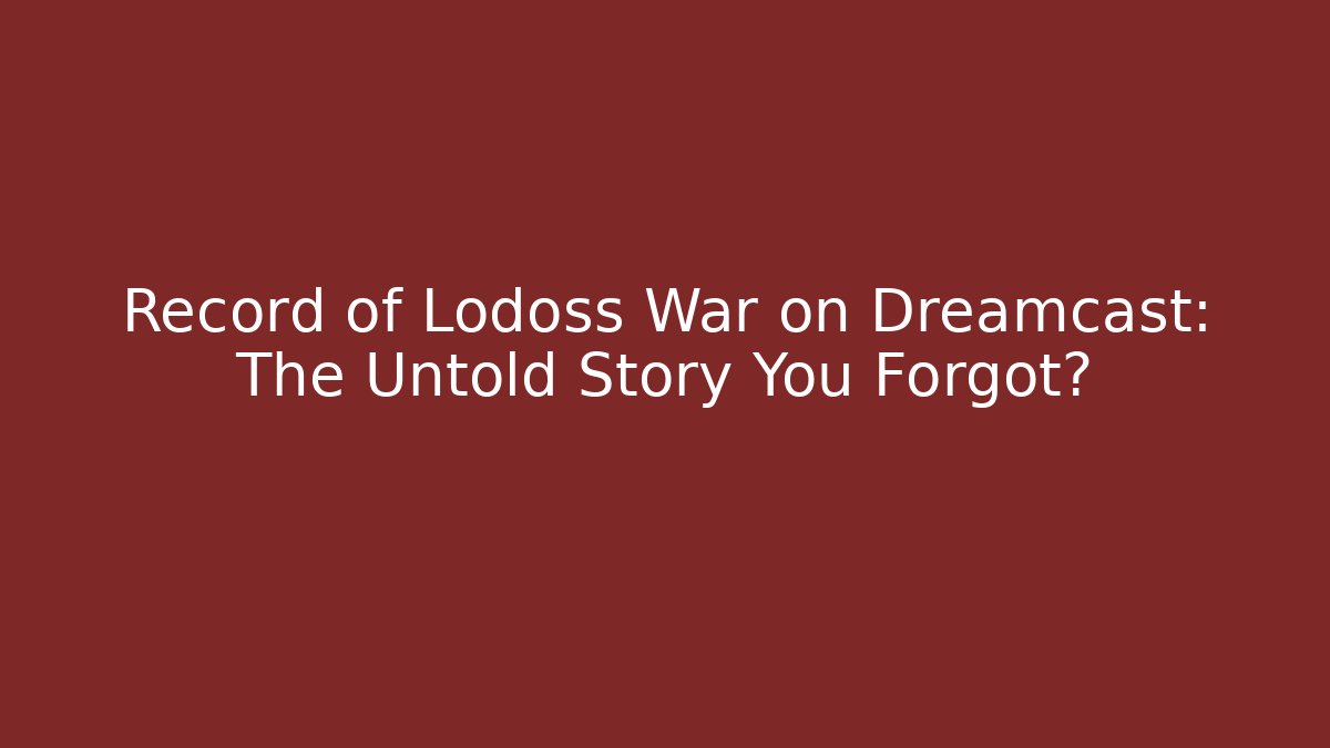 Record of Lodoss War on Dreamcast: The Untold Story You Forgot?
