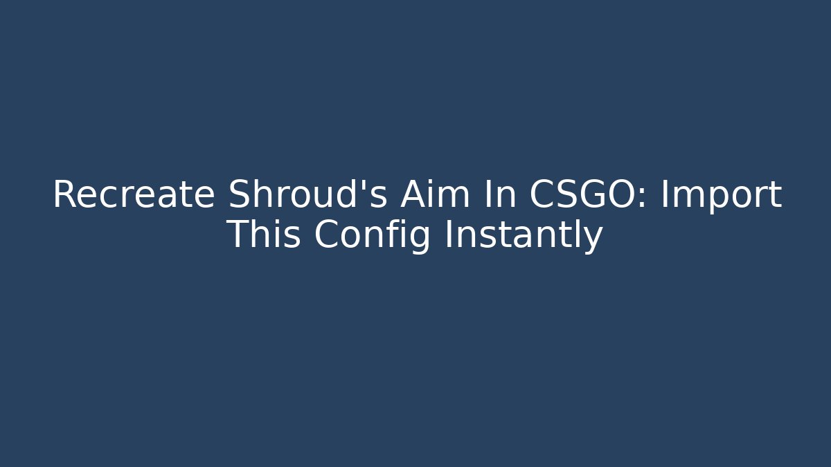 Recreate Shroud's Aim In CSGO: Import This Config Instantly - Vintage E-Juice