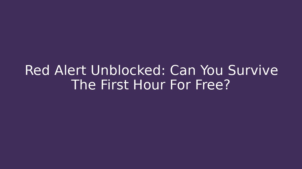 Red Alert Unblocked: Can You Survive The First Hour For Free?