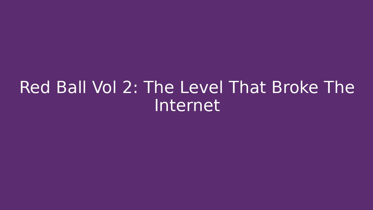 Red Ball Vol 2: The Level That Broke The Internet