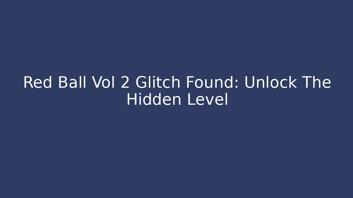 Red Ball Vol 2 Glitch Found: Unlock The Hidden Level