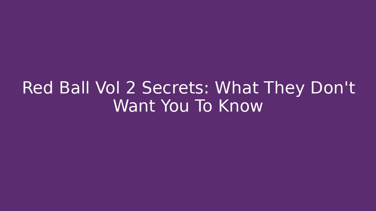 Red Ball Vol 2 Secrets: What They Don’t Want You To Know