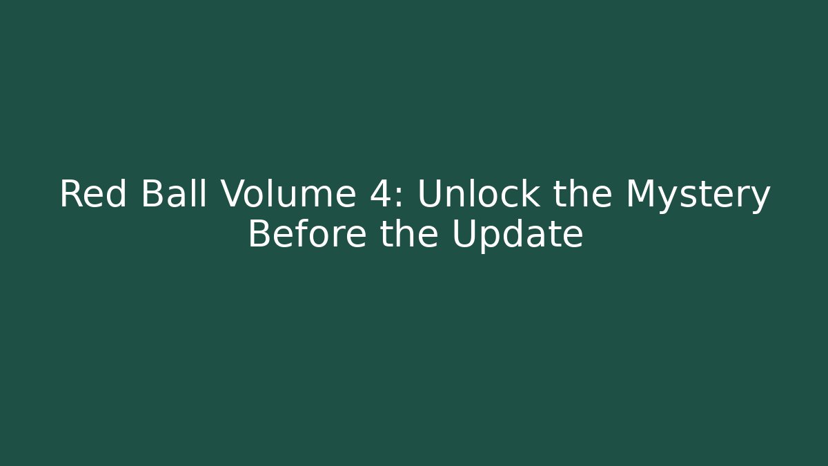 Red Ball Volume 4: Unlock the Mystery Before the Update