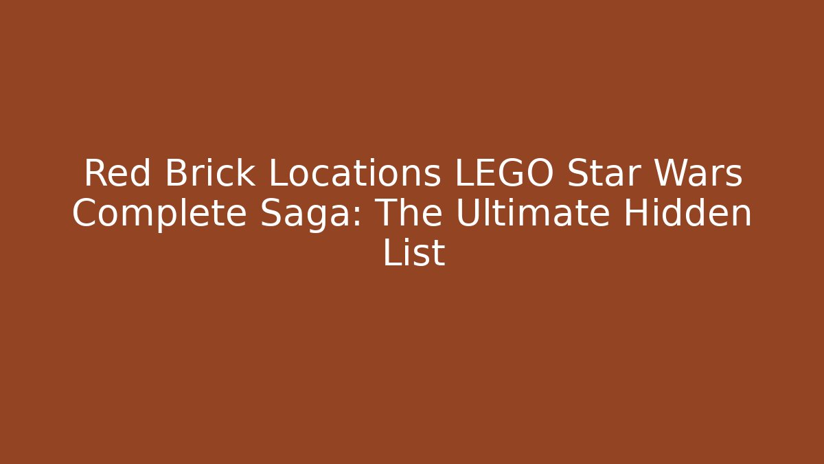 Red Brick Locations LEGO Star Wars Complete Saga: The Ultimate Hidden List