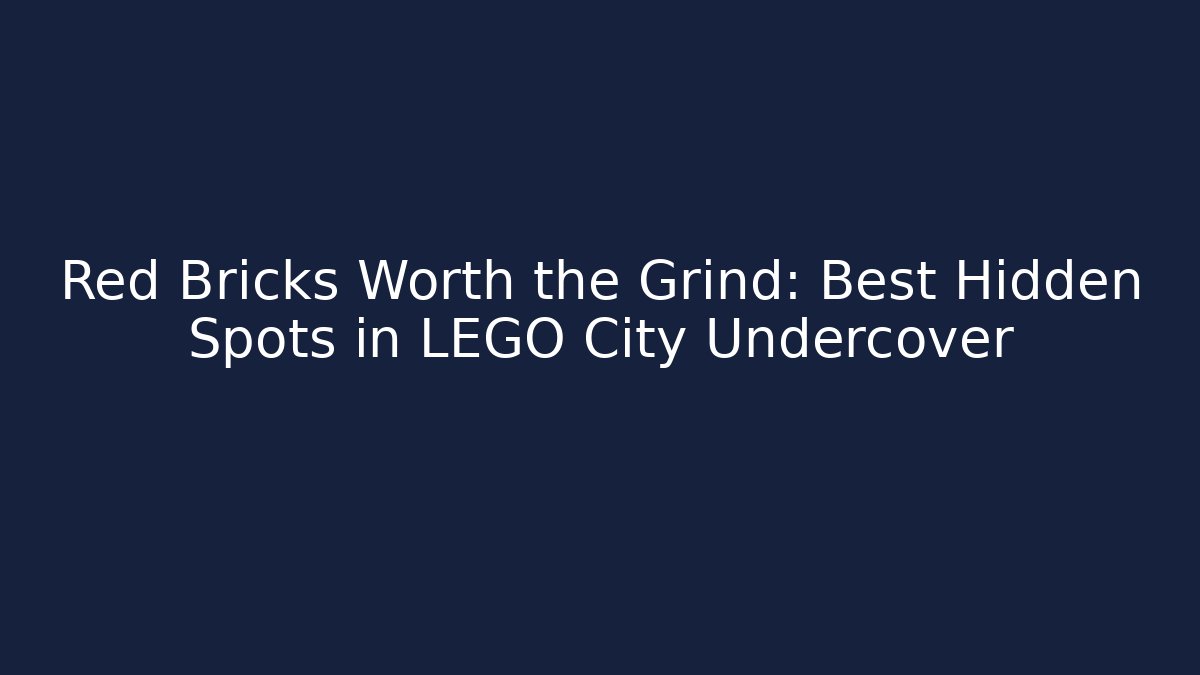 Red Bricks Worth the Grind: Best Hidden Spots in LEGO City Undercover
