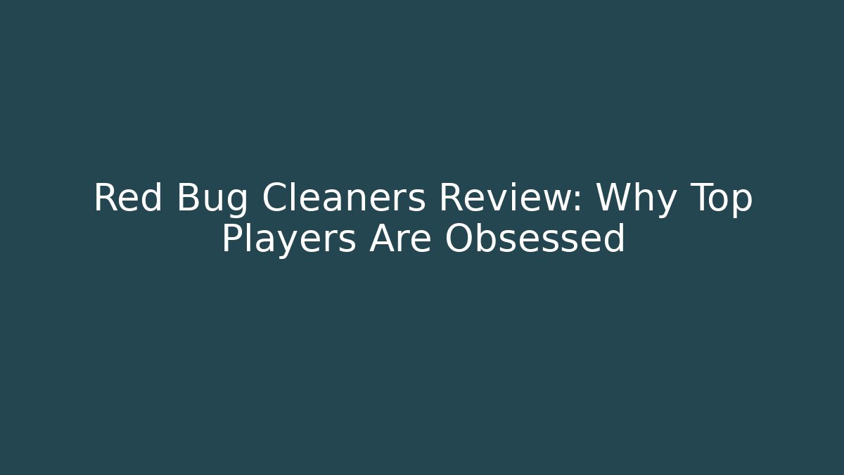 Red Bug Cleaners Review: Why Top Players Are Obsessed