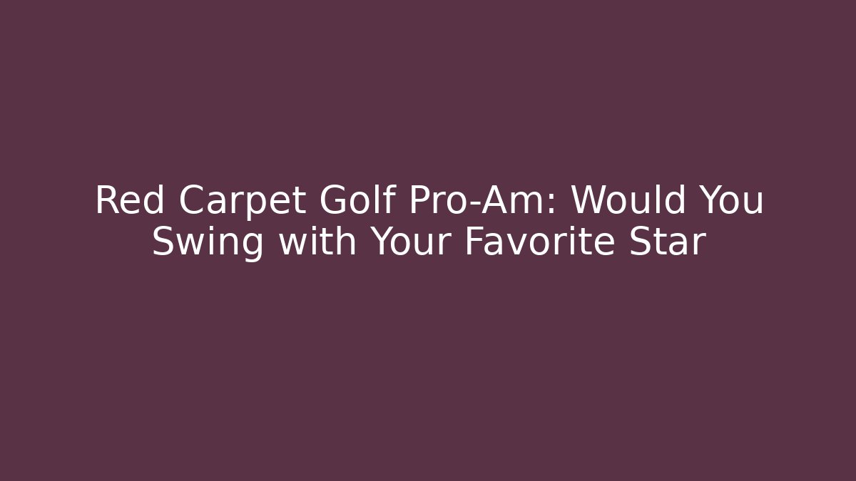 Red Carpet Golf Pro-Am: Would You Swing with Your Favorite Star