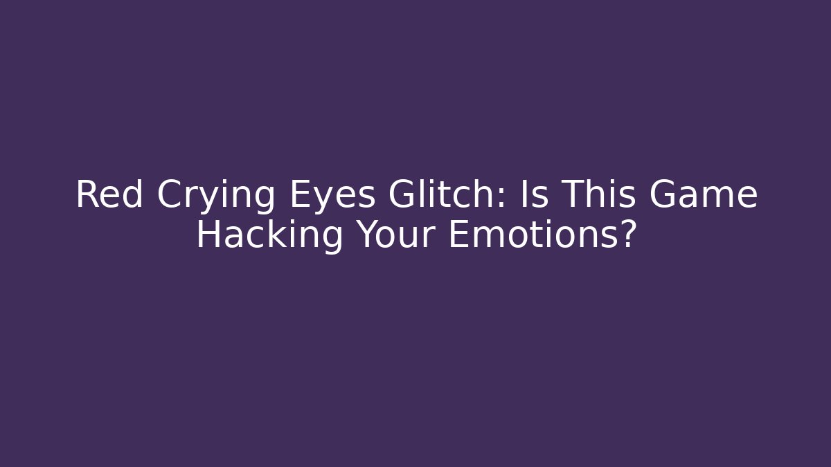 Red Crying Eyes Glitch: Is This Game Hacking Your Emotions?