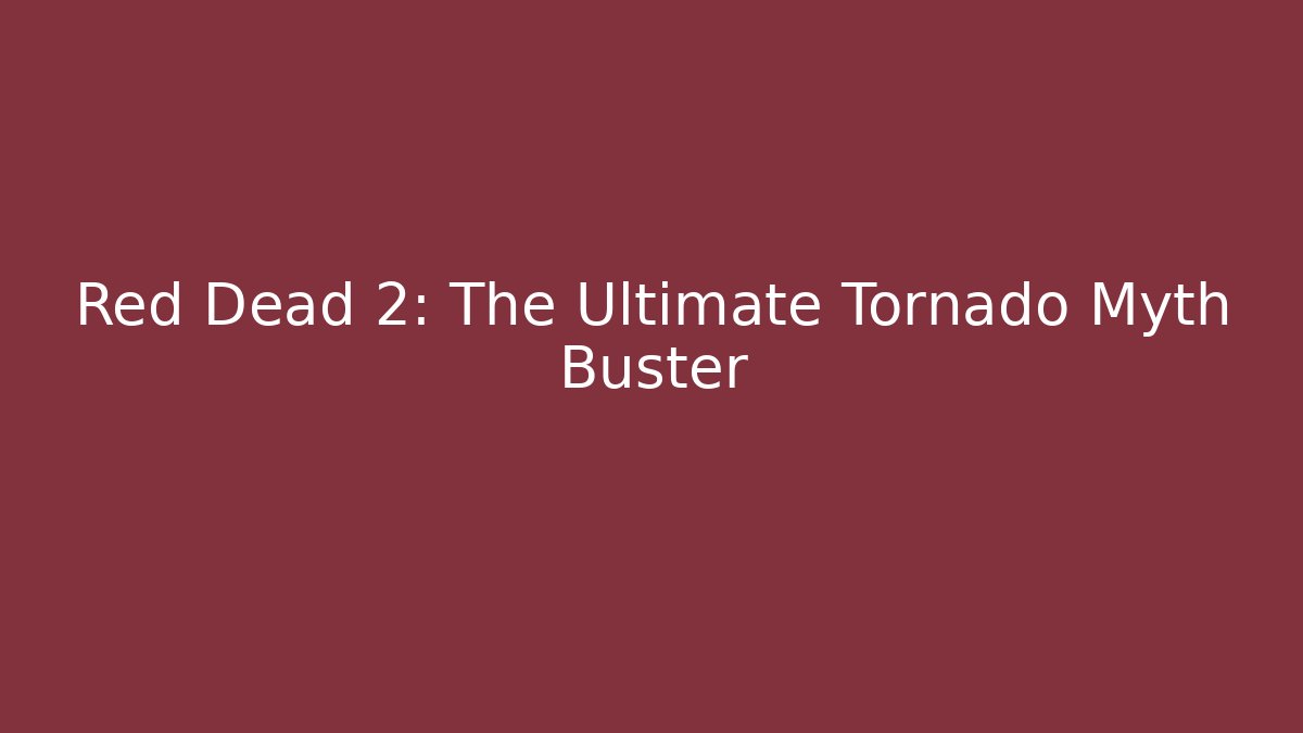 Red Dead 2: The Ultimate Tornado Myth Buster