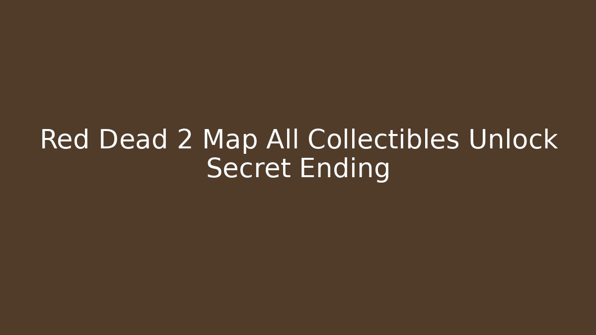 Red Dead 2 Map All Collectibles Unlock Secret Ending