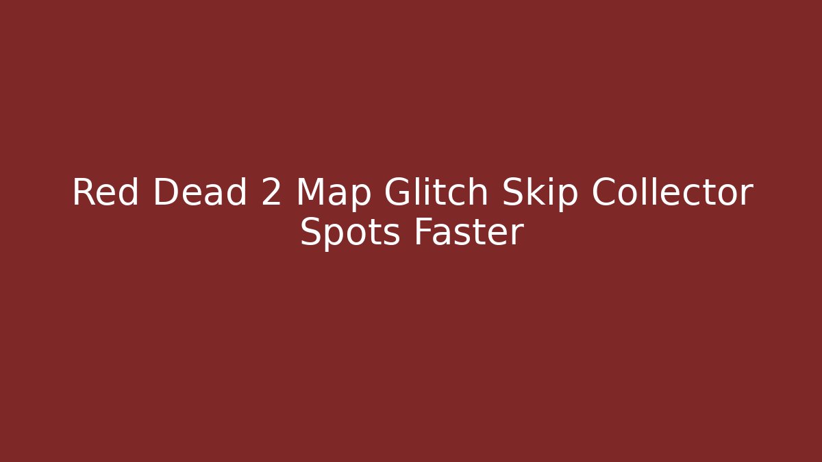 Red Dead 2 Map Glitch Skip Collector Spots Faster