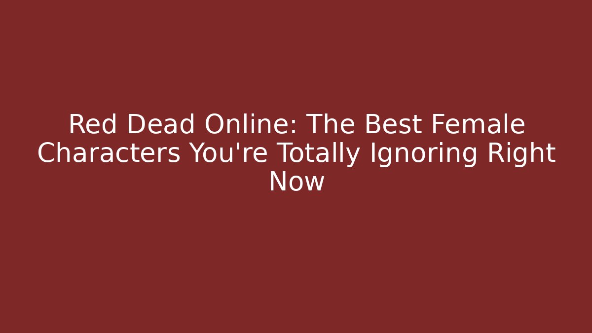 Red Dead Online: The Best Female Characters You're Totally Ignoring Right Now