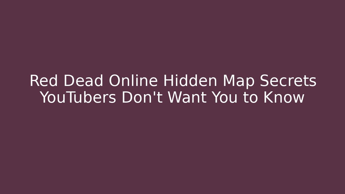 Red Dead Online Hidden Map Secrets YouTubers Don’t Want You to Know