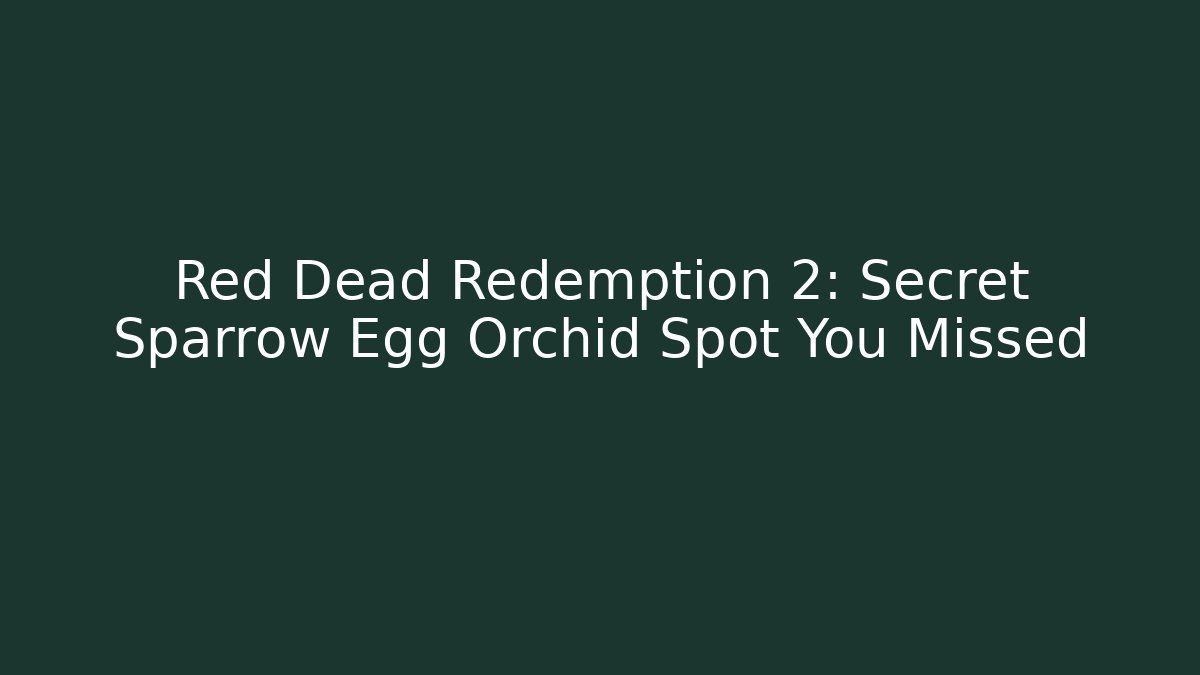 Red Dead Redemption 2: Secret Sparrow Egg Orchid Spot You Missed - Vintage E-Juice