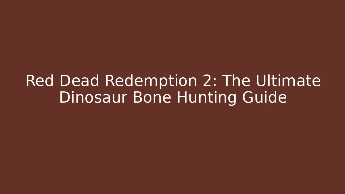 Red Dead Redemption 2: The Ultimate Dinosaur Bone Hunting Guide