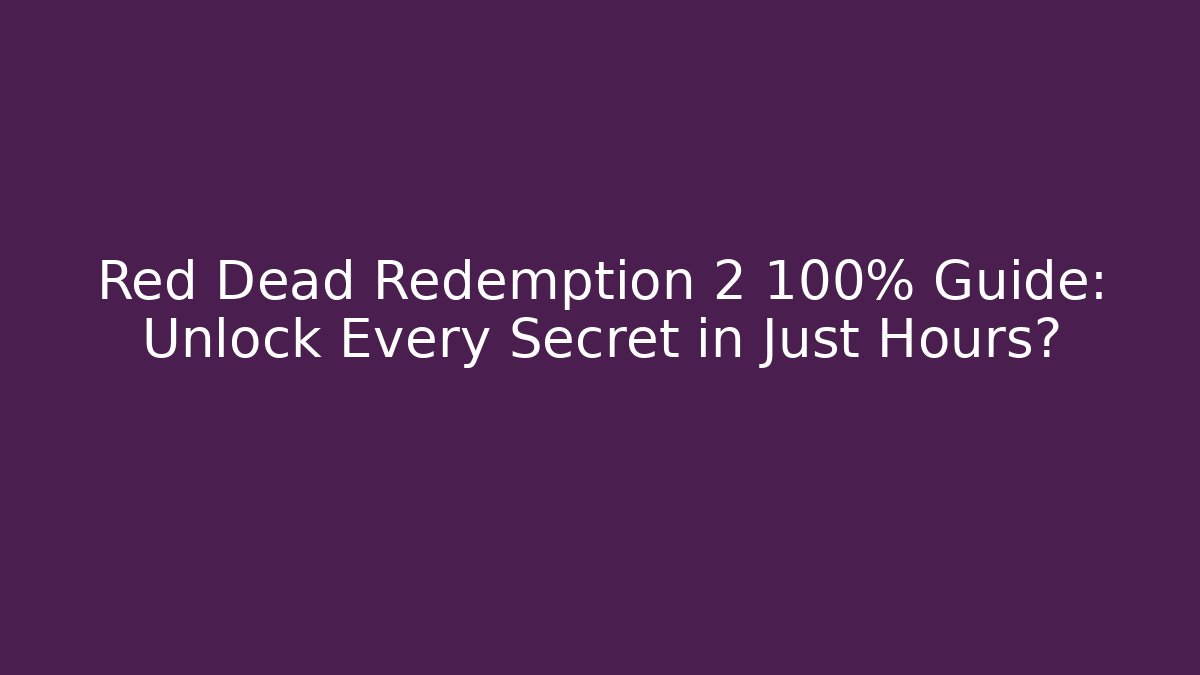 Red Dead Redemption 2 100% Guide: Unlock Every Secret in Just Hours?