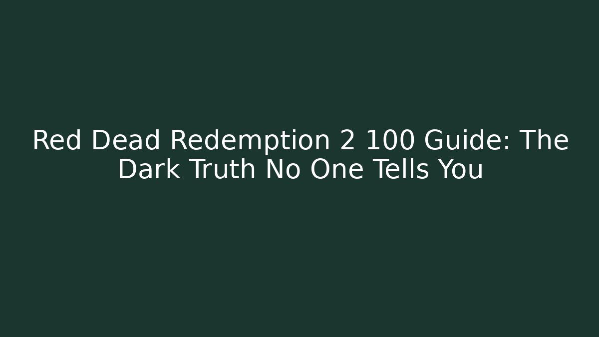 Red Dead Redemption 2 100 Guide: The Dark Truth No One Tells You