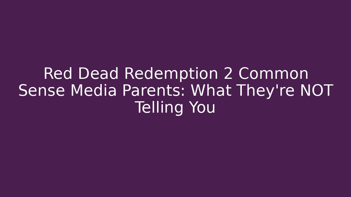 Red Dead Redemption 2 Common Sense Media Parents: What They're NOT Telling You