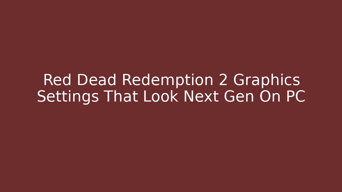 Red Dead Redemption 2 Graphics Settings That Look Next Gen On PC
