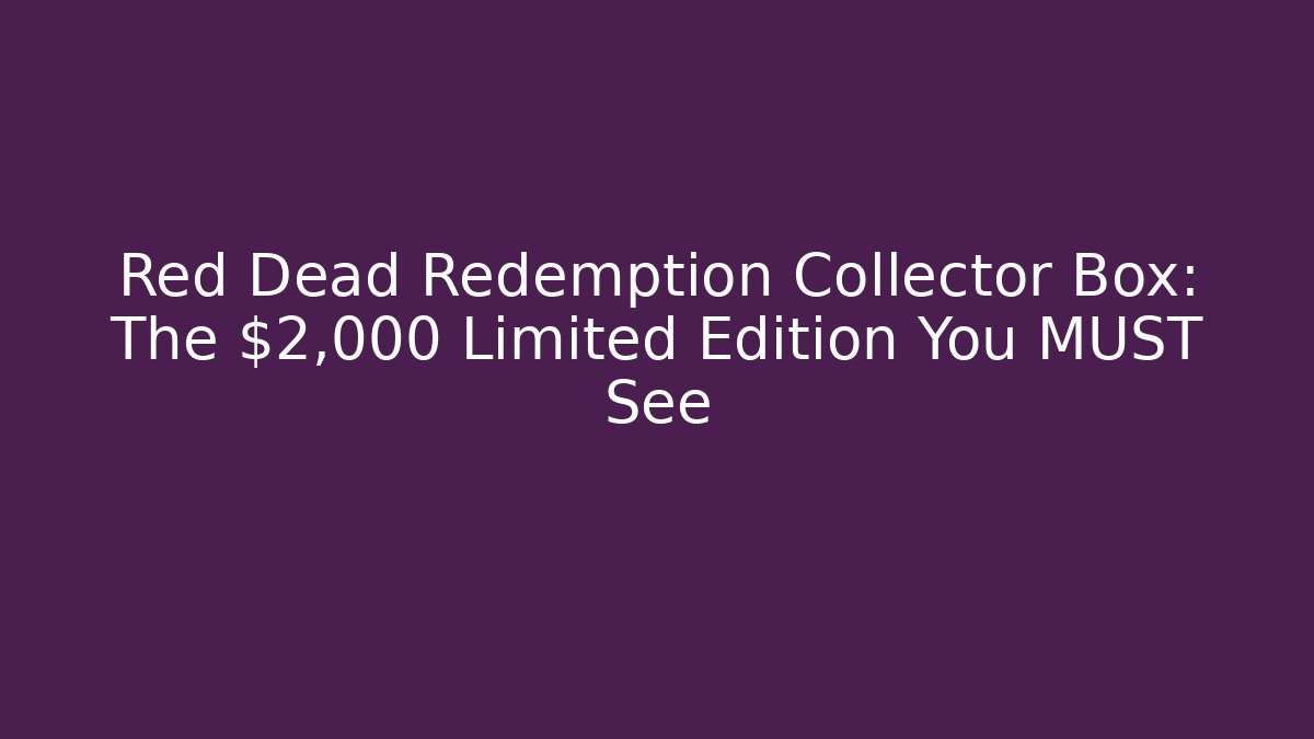 Red Dead Redemption Collector Box: The $2,000 Limited Edition You MUST See