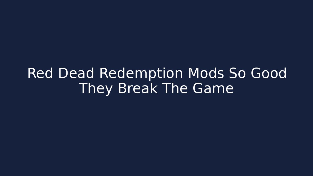 Red Dead Redemption Mods So Good They Break The Game