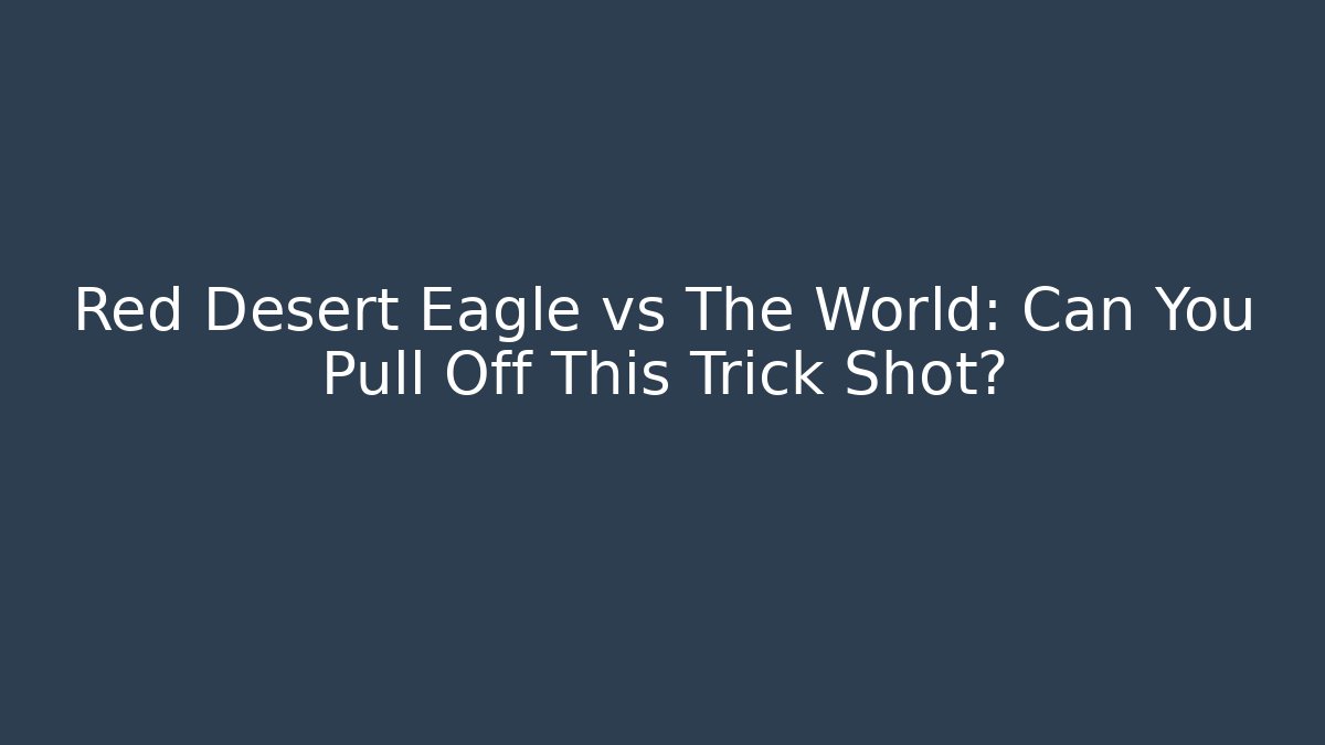Red Desert Eagle vs The World: Can You Pull Off This Trick Shot?