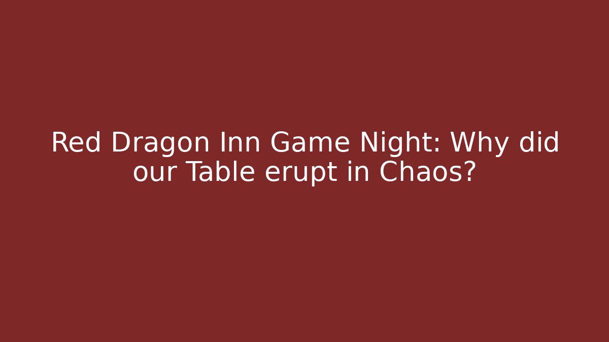 Red Dragon Inn Game Night: Why did our Table erupt in Chaos?