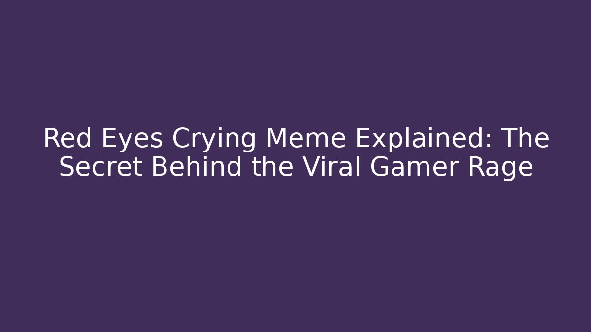 Red Eyes Crying Meme Explained: The Secret Behind the Viral Gamer Rage