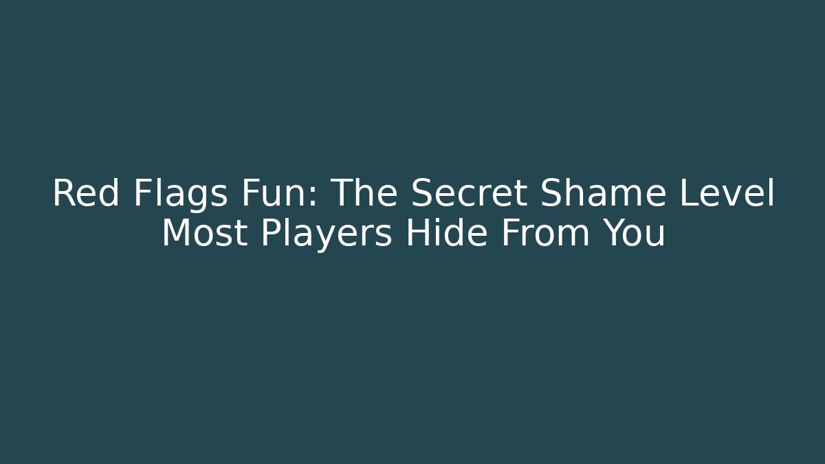 Red Flags Fun: The Secret Shame Level Most Players Hide From You