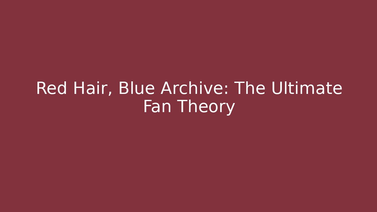 Red Hair, Blue Archive: The Ultimate Fan Theory