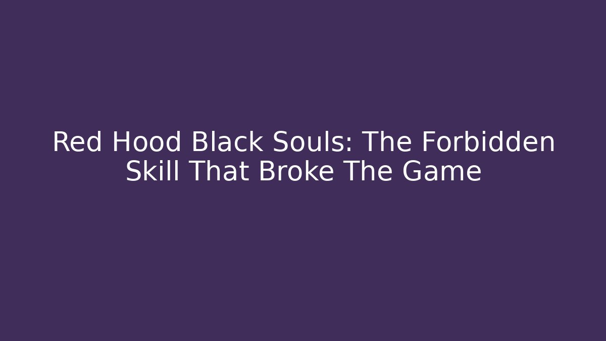 Red Hood Black Souls: The Forbidden Skill That Broke The Game
