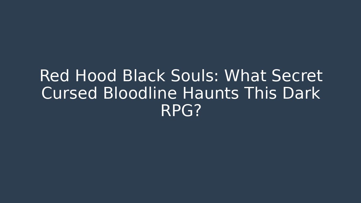 Red Hood Black Souls: What Secret Cursed Bloodline Haunts This Dark RPG?