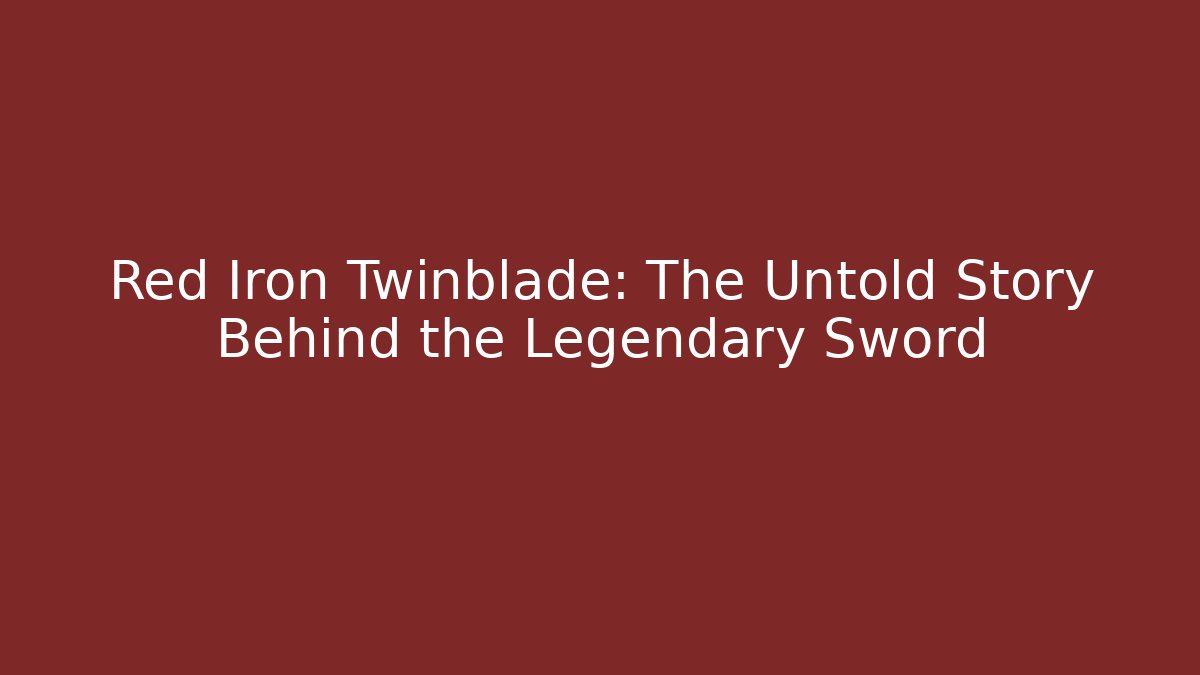 Red Iron Twinblade: The Untold Story Behind the Legendary Sword