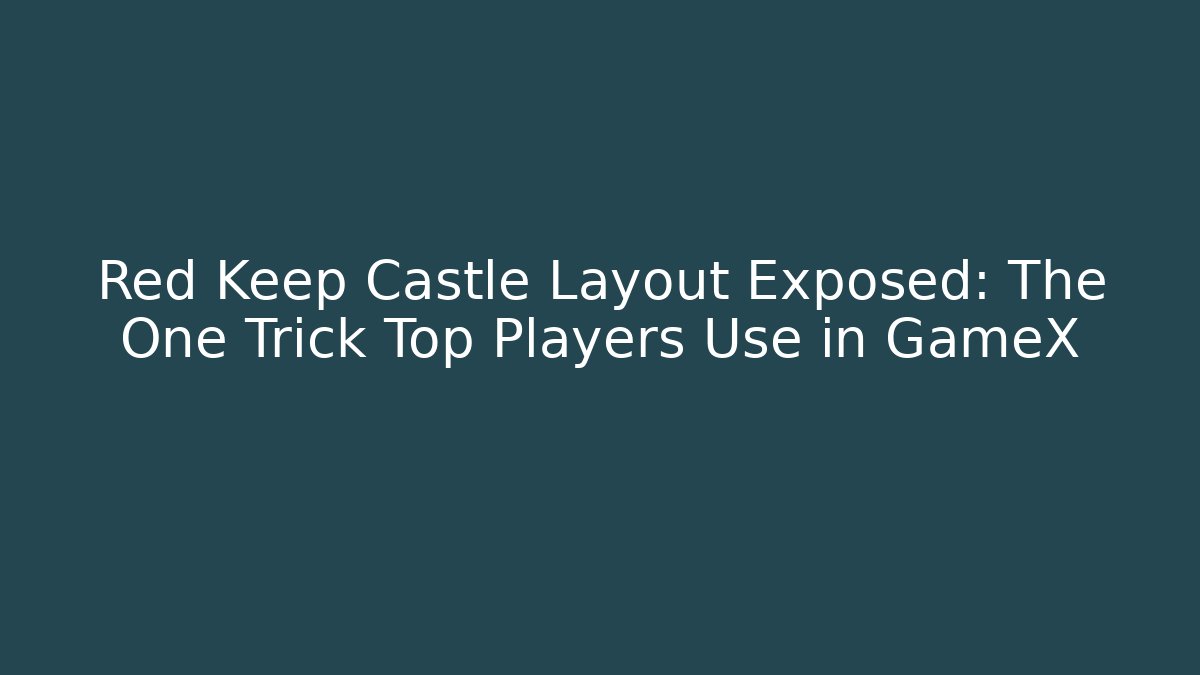 Red Keep Castle Layout Exposed: The One Trick Top Players Use in GameX