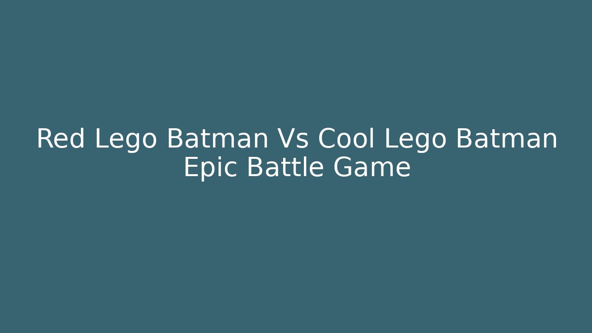 Red Lego Batman Vs Cool Lego Batman Epic Battle Game