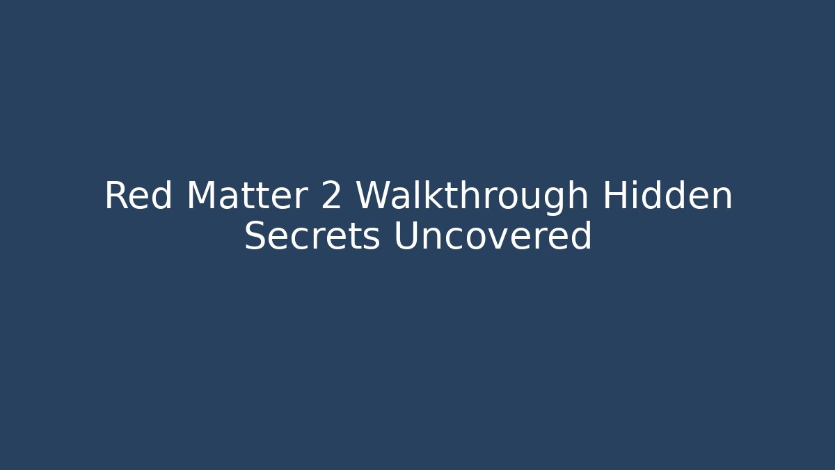 Red Matter 2 Walkthrough Hidden Secrets Uncovered