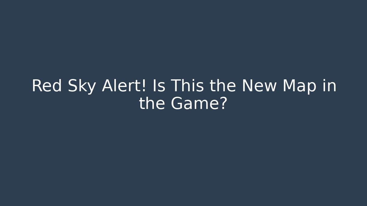 Red Sky Alert! Is This the New Map in the Game?