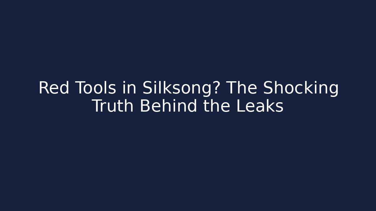 Red Tools in Silksong? The Shocking Truth Behind the Leaks